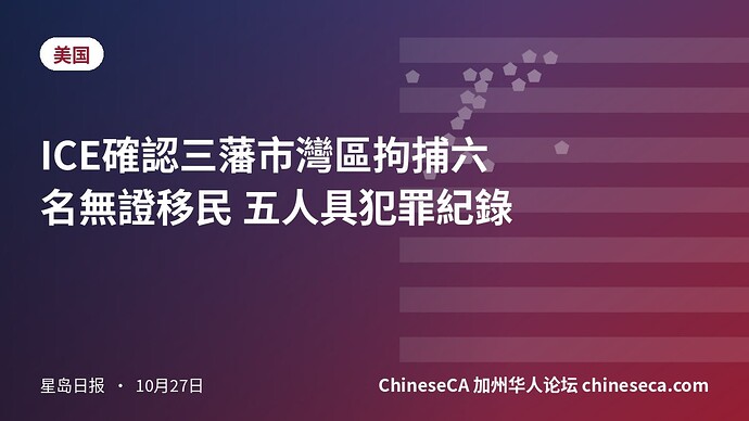 ICE確認三藩市灣區拘捕六名無證移民 五人具犯罪紀錄